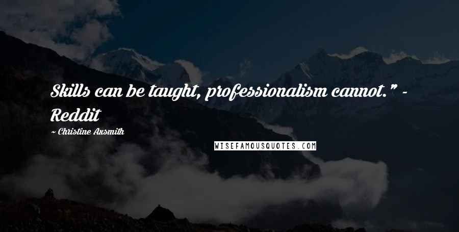 Christine Axsmith Quotes: Skills can be taught, professionalism cannot." - Reddit
