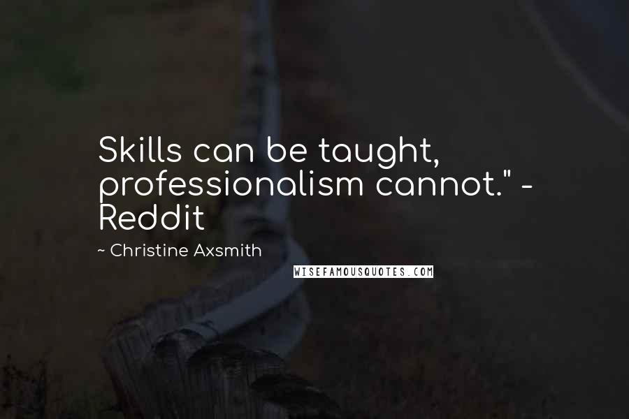 Christine Axsmith Quotes: Skills can be taught, professionalism cannot." - Reddit