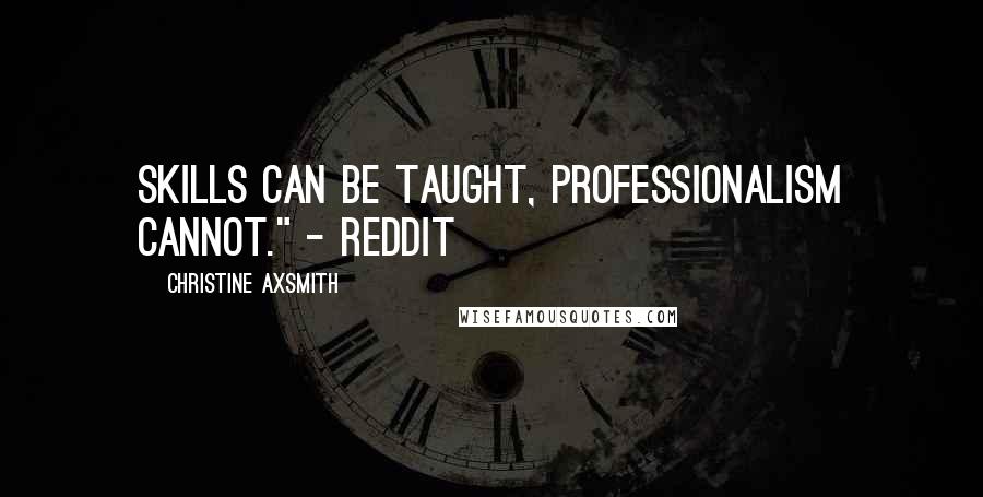 Christine Axsmith Quotes: Skills can be taught, professionalism cannot." - Reddit