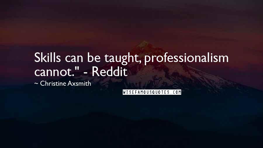 Christine Axsmith Quotes: Skills can be taught, professionalism cannot." - Reddit