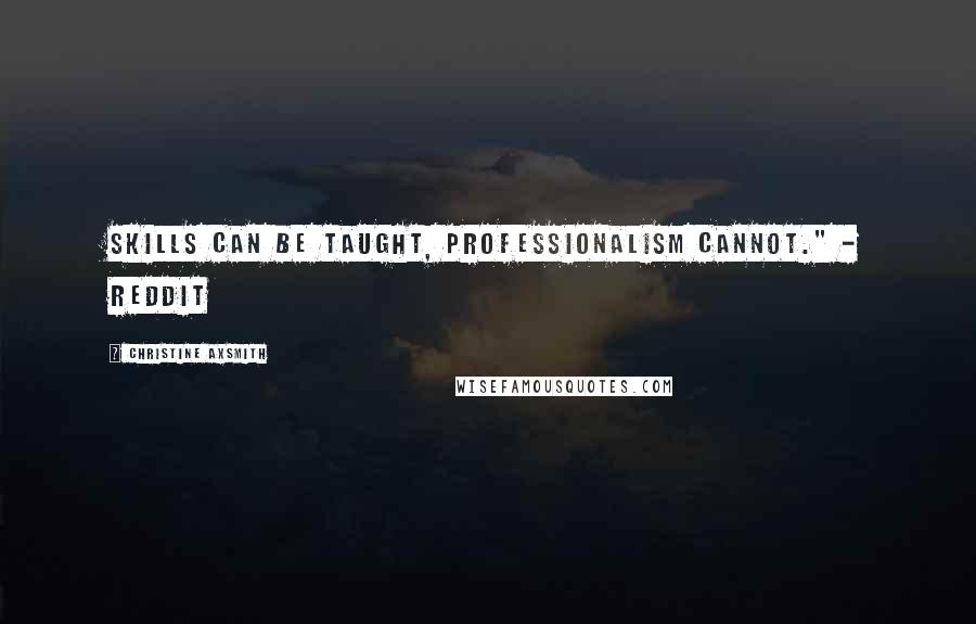 Christine Axsmith Quotes: Skills can be taught, professionalism cannot." - Reddit