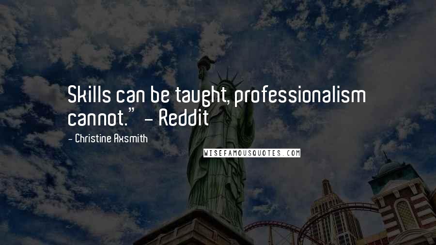 Christine Axsmith Quotes: Skills can be taught, professionalism cannot." - Reddit