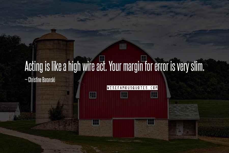 Christine Baranski Quotes: Acting is like a high wire act. Your margin for error is very slim.