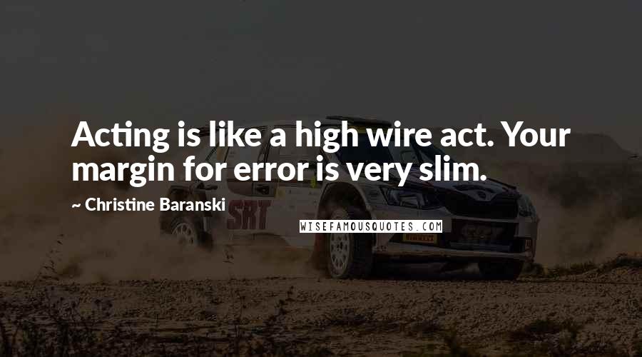Christine Baranski Quotes: Acting is like a high wire act. Your margin for error is very slim.