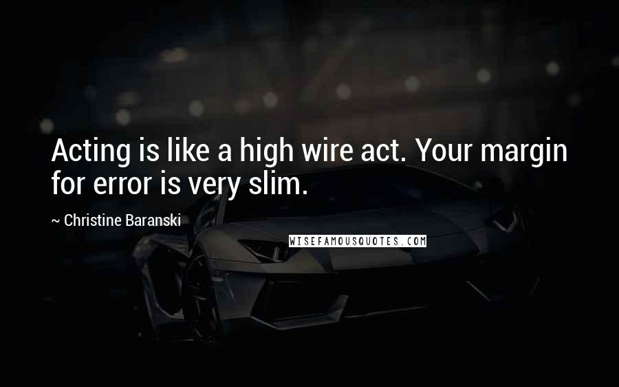 Christine Baranski Quotes: Acting is like a high wire act. Your margin for error is very slim.