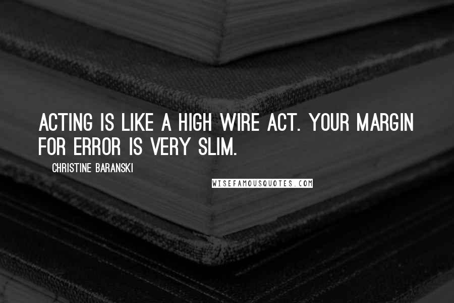 Christine Baranski Quotes: Acting is like a high wire act. Your margin for error is very slim.