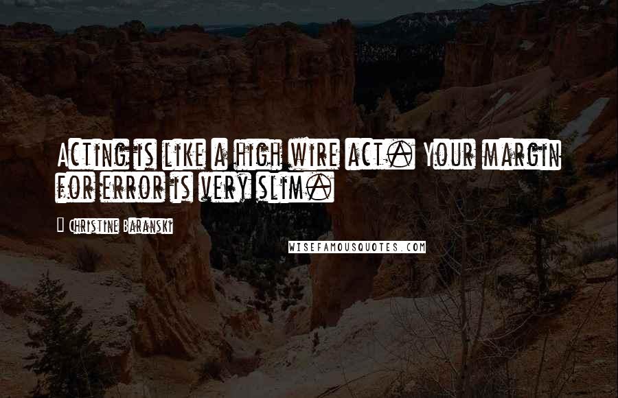 Christine Baranski Quotes: Acting is like a high wire act. Your margin for error is very slim.