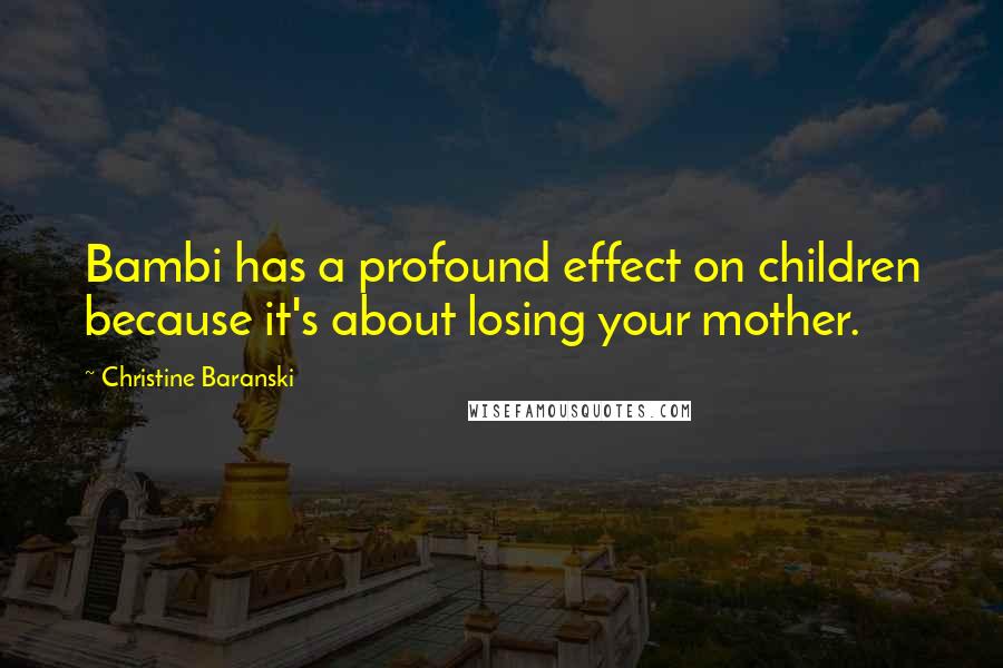 Christine Baranski Quotes: Bambi has a profound effect on children because it's about losing your mother.