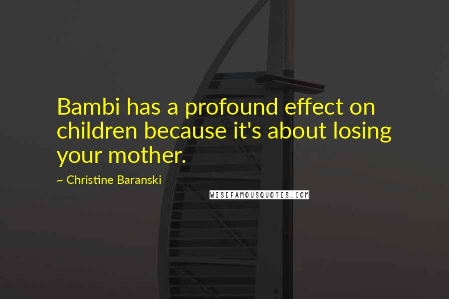 Christine Baranski Quotes: Bambi has a profound effect on children because it's about losing your mother.