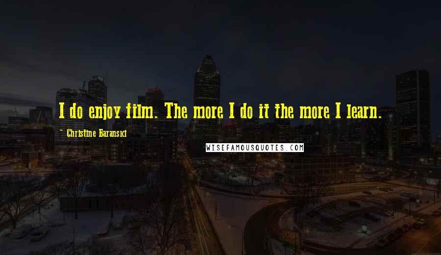 Christine Baranski Quotes: I do enjoy film. The more I do it the more I learn.