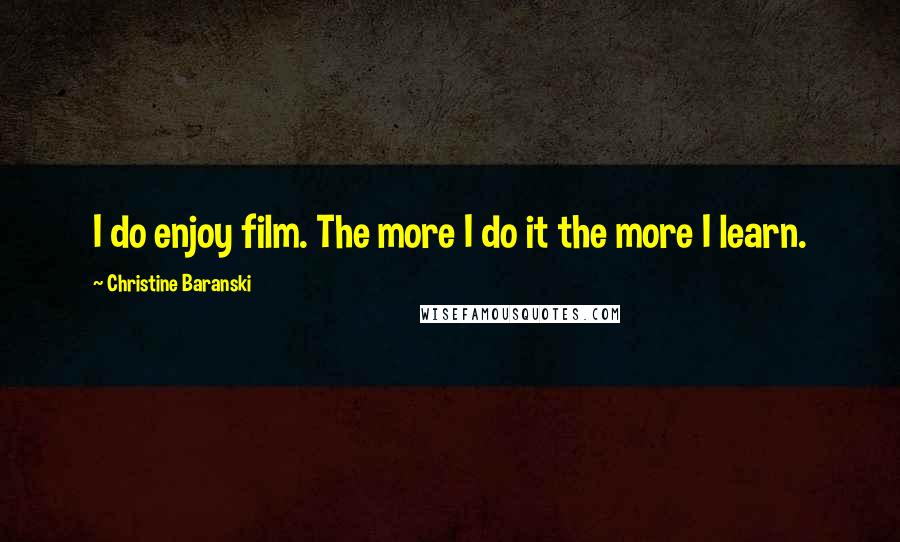 Christine Baranski Quotes: I do enjoy film. The more I do it the more I learn.