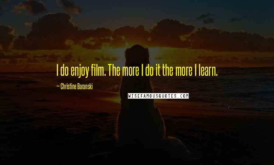 Christine Baranski Quotes: I do enjoy film. The more I do it the more I learn.