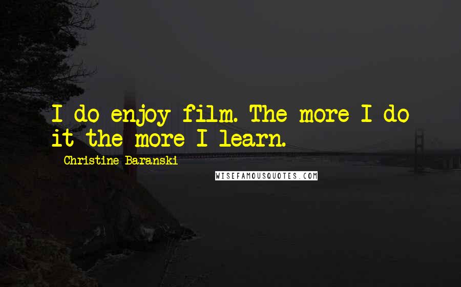 Christine Baranski Quotes: I do enjoy film. The more I do it the more I learn.