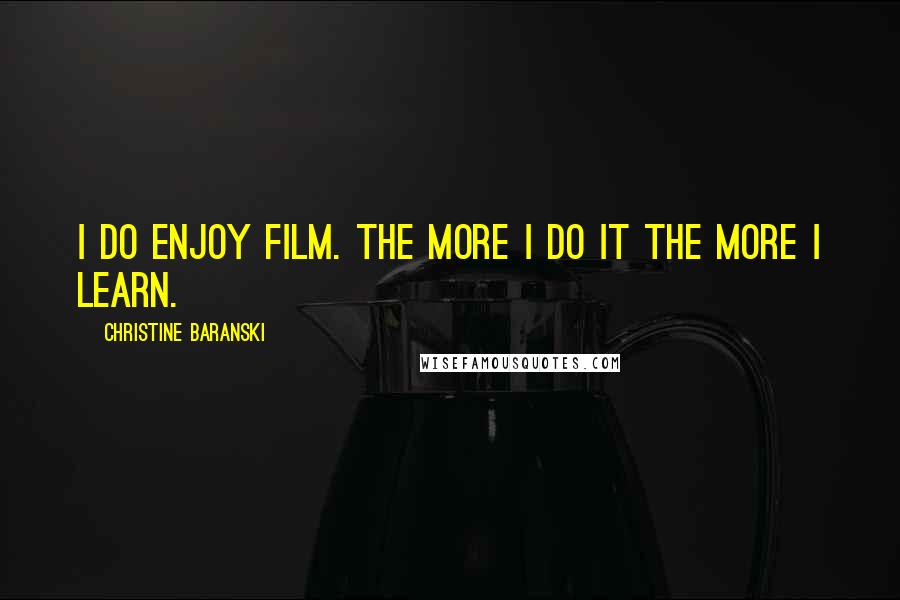 Christine Baranski Quotes: I do enjoy film. The more I do it the more I learn.