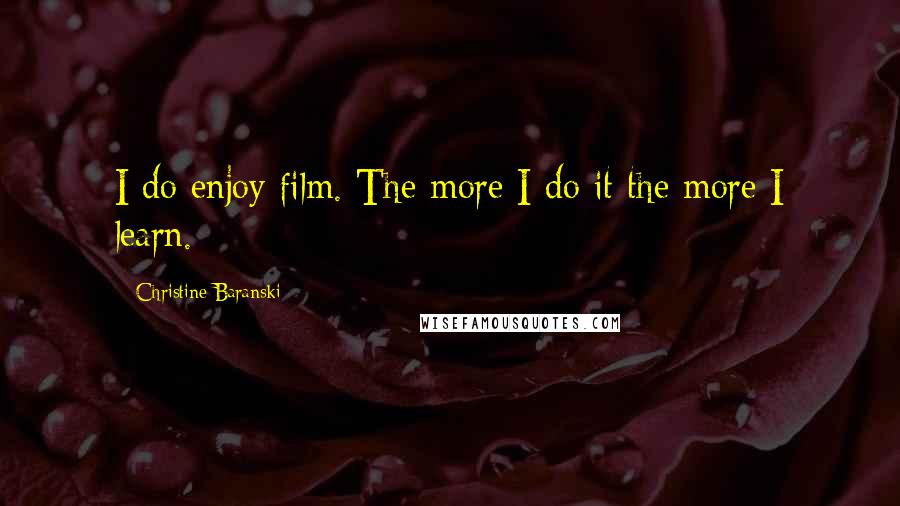 Christine Baranski Quotes: I do enjoy film. The more I do it the more I learn.