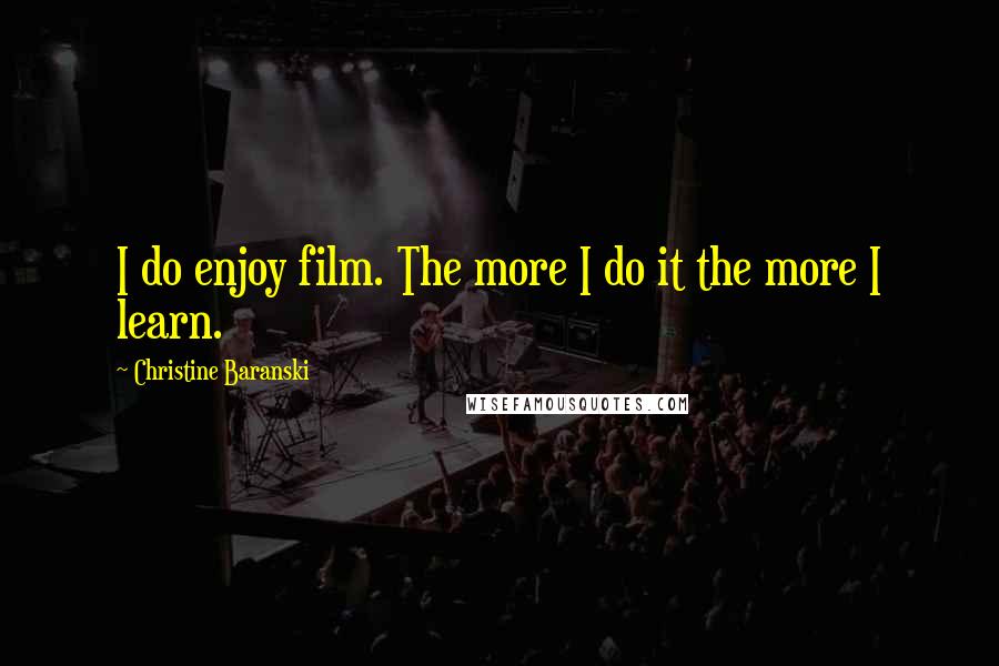 Christine Baranski Quotes: I do enjoy film. The more I do it the more I learn.