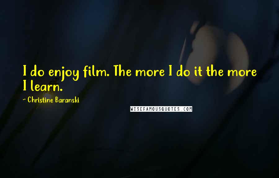 Christine Baranski Quotes: I do enjoy film. The more I do it the more I learn.