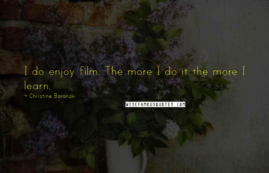 Christine Baranski Quotes: I do enjoy film. The more I do it the more I learn.