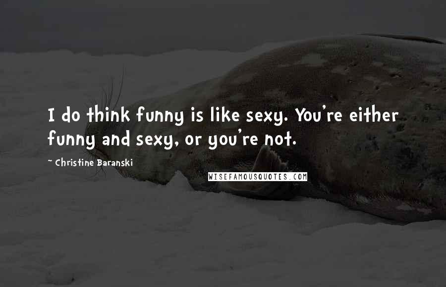 Christine Baranski Quotes: I do think funny is like sexy. You're either funny and sexy, or you're not.