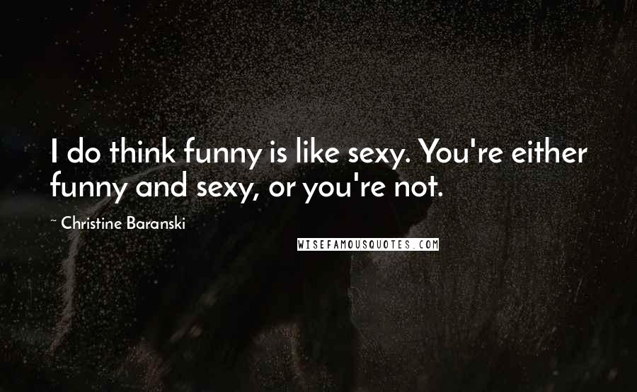 Christine Baranski Quotes: I do think funny is like sexy. You're either funny and sexy, or you're not.