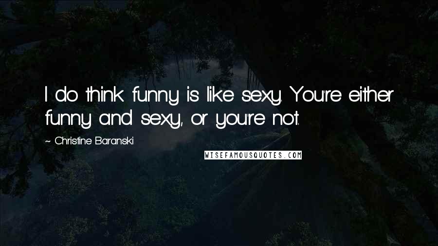 Christine Baranski Quotes: I do think funny is like sexy. You're either funny and sexy, or you're not.