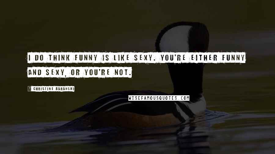 Christine Baranski Quotes: I do think funny is like sexy. You're either funny and sexy, or you're not.