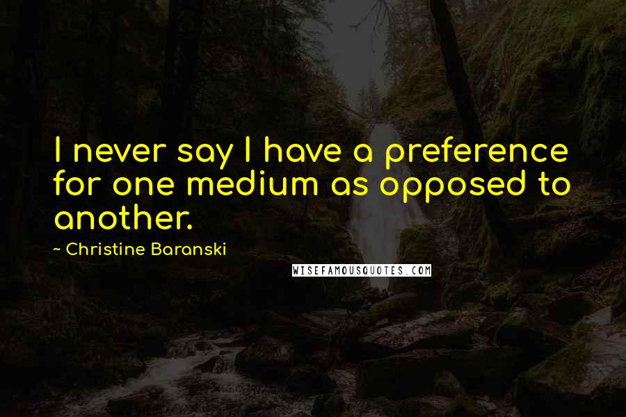 Christine Baranski Quotes: I never say I have a preference for one medium as opposed to another.