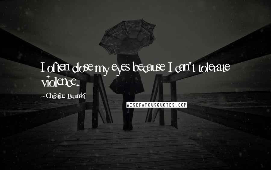 Christine Baranski Quotes: I often close my eyes because I can't tolerate violence.