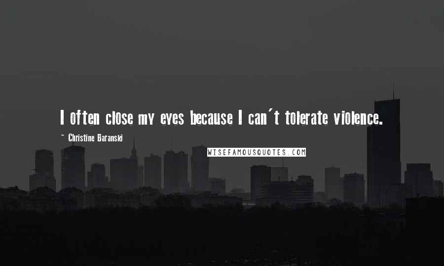 Christine Baranski Quotes: I often close my eyes because I can't tolerate violence.