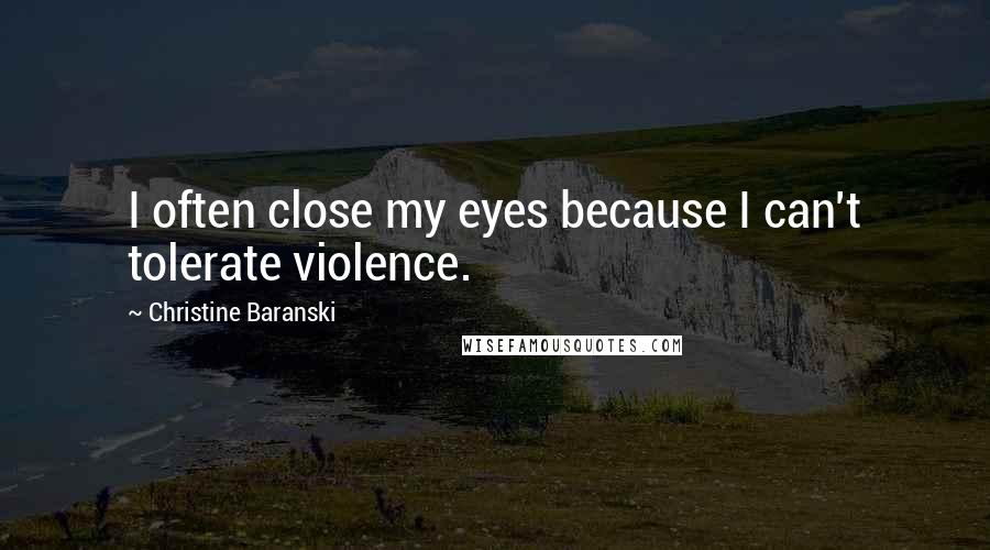 Christine Baranski Quotes: I often close my eyes because I can't tolerate violence.