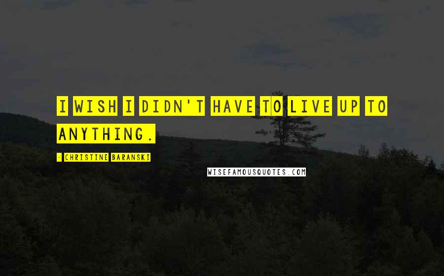 Christine Baranski Quotes: I wish I didn't have to live up to anything.