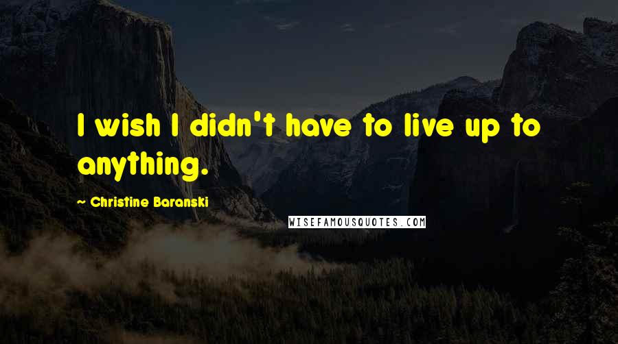 Christine Baranski Quotes: I wish I didn't have to live up to anything.