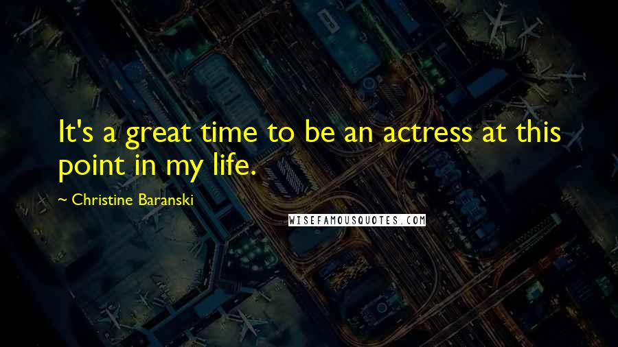 Christine Baranski Quotes: It's a great time to be an actress at this point in my life.