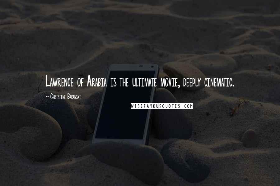 Christine Baranski Quotes: Lawrence of Arabia is the ultimate movie, deeply cinematic.