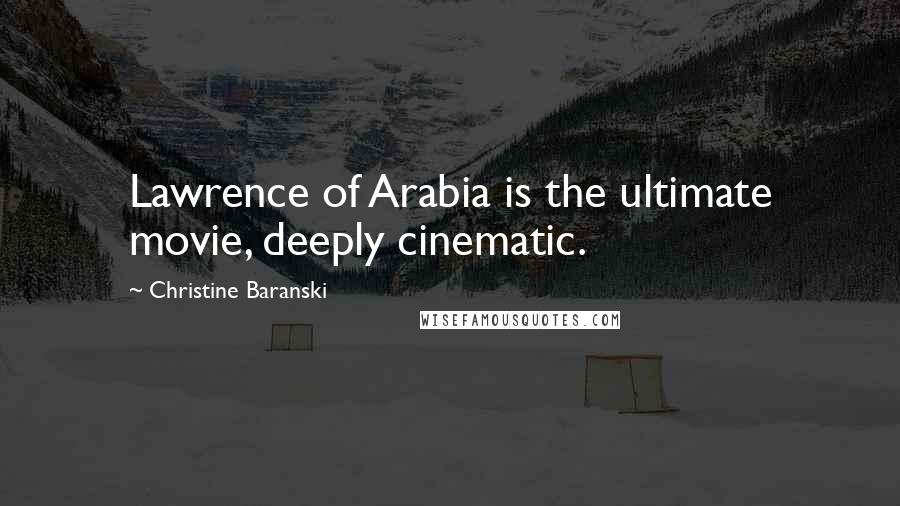 Christine Baranski Quotes: Lawrence of Arabia is the ultimate movie, deeply cinematic.