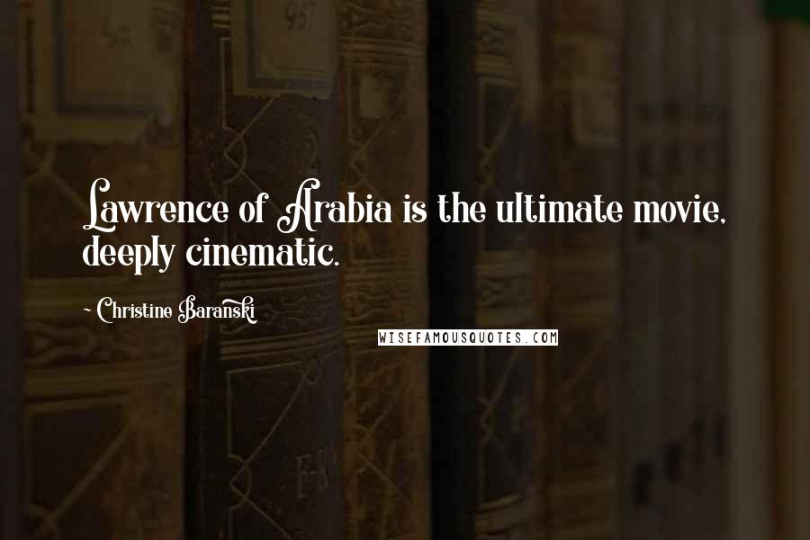 Christine Baranski Quotes: Lawrence of Arabia is the ultimate movie, deeply cinematic.