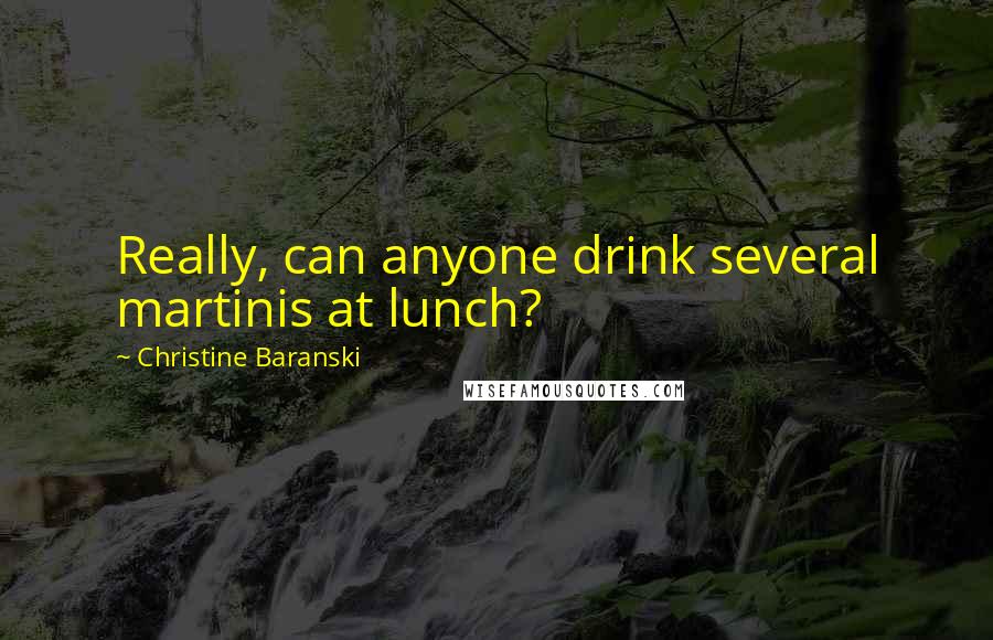 Christine Baranski Quotes: Really, can anyone drink several martinis at lunch?