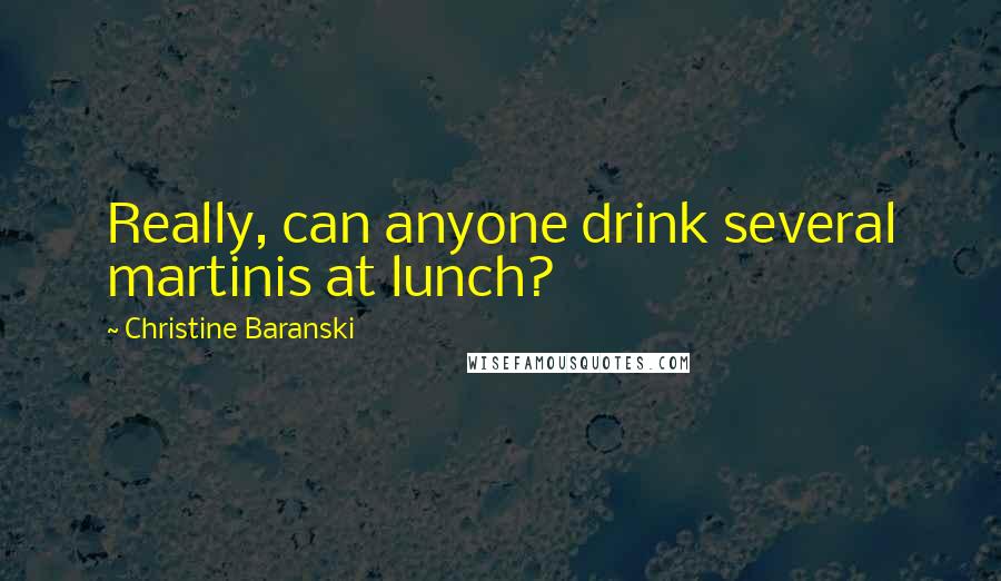 Christine Baranski Quotes: Really, can anyone drink several martinis at lunch?