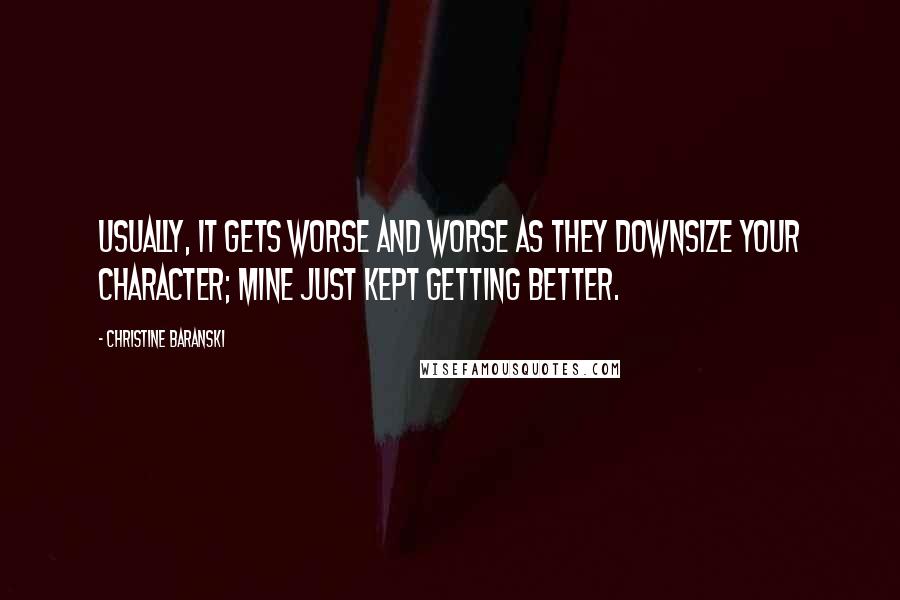 Christine Baranski Quotes: Usually, it gets worse and worse as they downsize your character; mine just kept getting better.