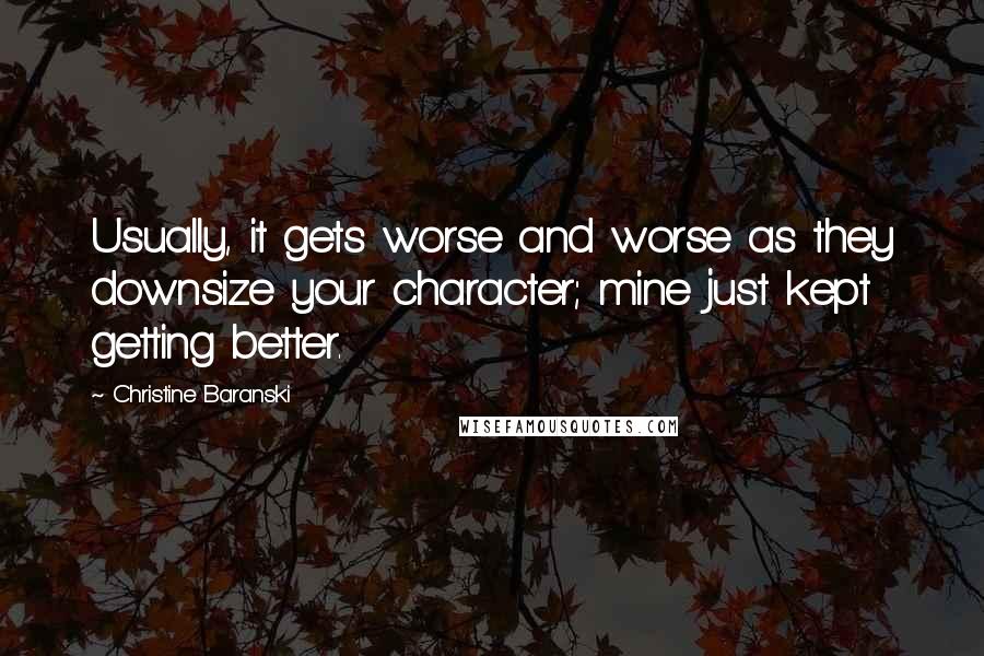 Christine Baranski Quotes: Usually, it gets worse and worse as they downsize your character; mine just kept getting better.