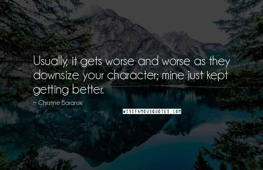 Christine Baranski Quotes: Usually, it gets worse and worse as they downsize your character; mine just kept getting better.
