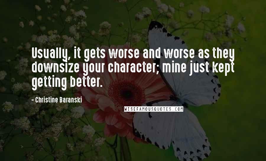 Christine Baranski Quotes: Usually, it gets worse and worse as they downsize your character; mine just kept getting better.