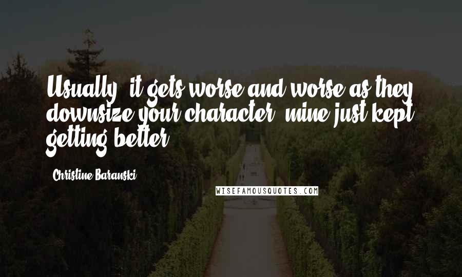 Christine Baranski Quotes: Usually, it gets worse and worse as they downsize your character; mine just kept getting better.