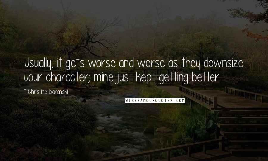 Christine Baranski Quotes: Usually, it gets worse and worse as they downsize your character; mine just kept getting better.