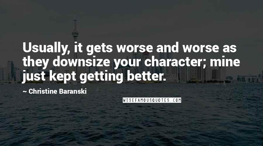 Christine Baranski Quotes: Usually, it gets worse and worse as they downsize your character; mine just kept getting better.