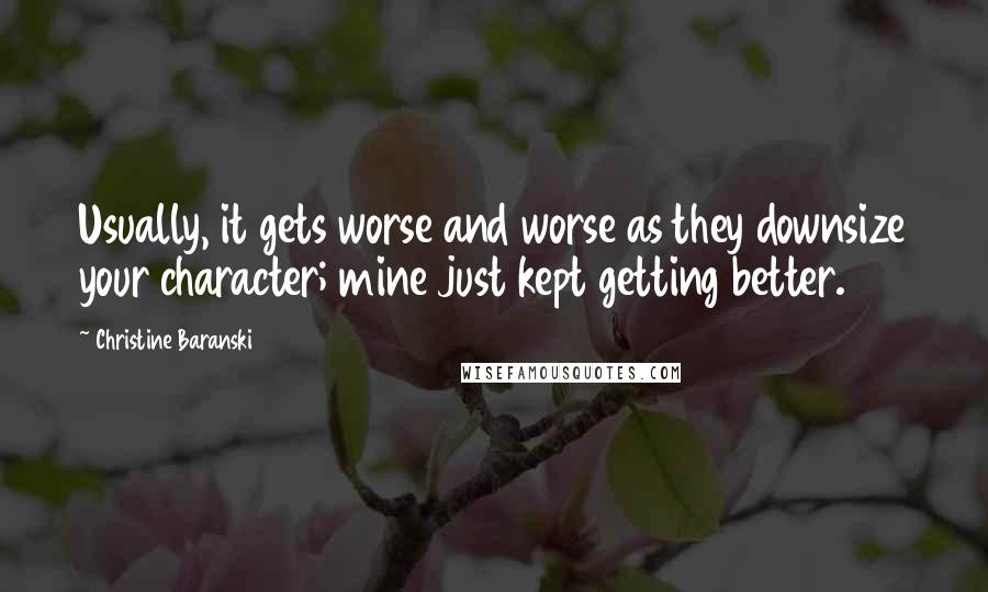 Christine Baranski Quotes: Usually, it gets worse and worse as they downsize your character; mine just kept getting better.