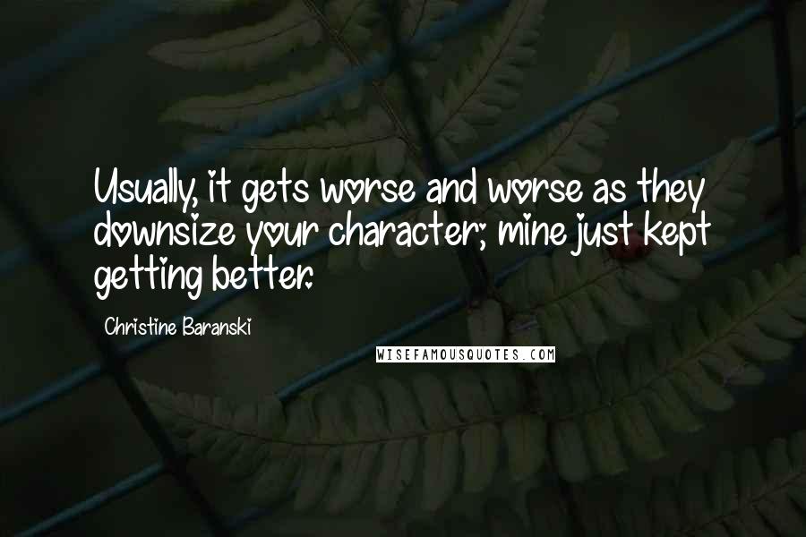 Christine Baranski Quotes: Usually, it gets worse and worse as they downsize your character; mine just kept getting better.