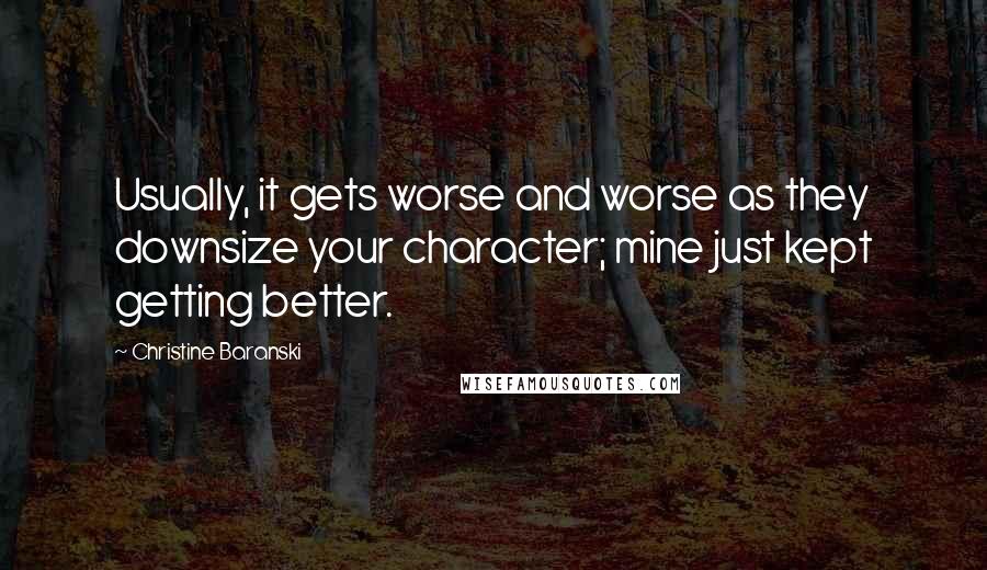 Christine Baranski Quotes: Usually, it gets worse and worse as they downsize your character; mine just kept getting better.
