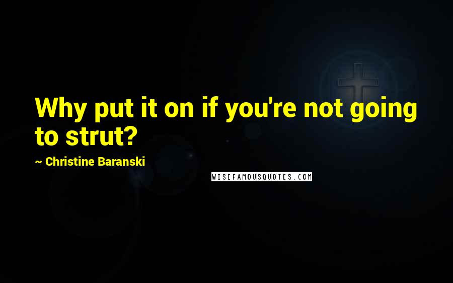 Christine Baranski Quotes: Why put it on if you're not going to strut?