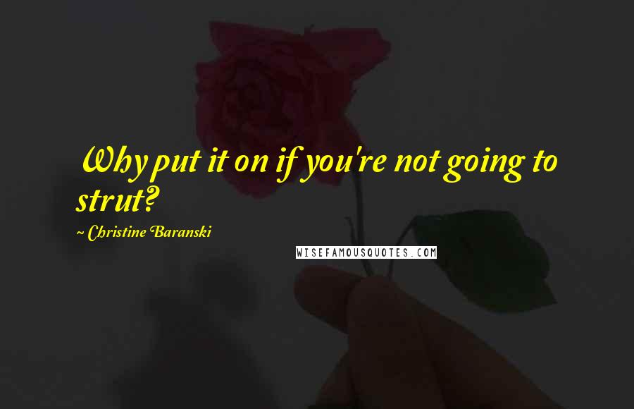 Christine Baranski Quotes: Why put it on if you're not going to strut?
